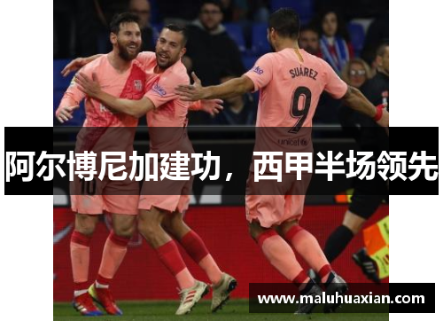 阿尔博尼加建功,西甲半场领先